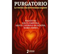 Purgatorio: Le verità che dovremmo sapere: Basato su Santa Faustina, Santa Caterina da Genova e Maria Simma