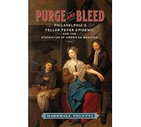 Purge and Bleed: Philadelphia's Yellow Fever Epidemic and the Stagnation of American Medicine