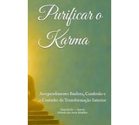 Purificar o Karma: Arrependimento Budista, Confissão e o Caminho da Transformação Interior (Doutrinas e Práticas do Budismo)