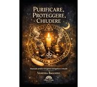 Purificare, Proteggere, Chiudere: Manuale pratico di igiene energetica e rituale