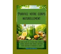 Purifiez votre corps naturellement Le guide ultime de la détox pour éliminer les toxines, booster votre énergie, améliorer votre digestion et retrouver la santé