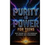 Purity Is Power: Why Saving Sex for Marriage Is Strength, Not Punishment - A Faith-Based Book for Teen Girls & Boys to Discover Self-Respect, Self-Control, and God’s Timing in a Culture of Pressure