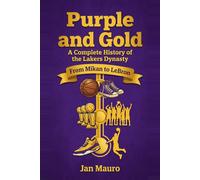 Purple and Gold: A Complete History of the Lakers Dynasty: From Mikan to LeBron - Every Era, Every Title, and Every Legend of the Los Angeles Lakers