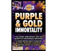 Purple & Gold Immortality: The Lakers, Kobe Bryant, and the Secrets of Unstoppable Greatness: A Story-Driven Legacy Guide on Mastery, Obsession, Leadership, and the Mindset of Legends