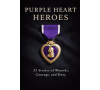 Purple Heart Heroes: 25 Stories of Wounds, Courage, and Duty