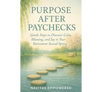 Purpose After Paychecks: Gentle Steps to Discover Calm, Meaning, and Joy in Your Retirement Second Spring (The Second Spring Series: Aging with Calm and Purpose)