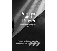 Purpose and Power: A Man’s Guide to Living for God: Focuses on Calling, Purpose, Leadership, and Godly Character (Kingdom Man Rising Series)