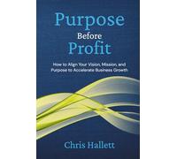 PURPOSE BEFORE PROFIT: How to Align Your Vision, Mission, and Purpose to Accelerate Business Growth