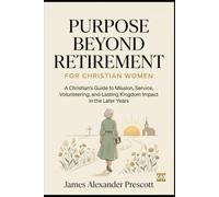 PURPOSE BEYOND RETIREMENT: FOR CHRISTIAN WOMEN: A Christian's Guide to Mission, Service, Volunteering, and Lasting Kingdom Impact in the Later Years