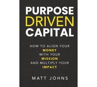 Purpose Driven Capital: How to Align Your Money with Your Mission and Multiply Your Impact