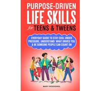 Purpose-Driven Life Skills for Teens & Tweens: Everyday Guide To Stay Cool Under Pressure, Understand What Drives You and Be Someone People Can Count On