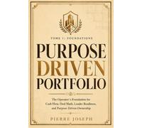 PURPOSE DRIVEN PORTFOLIO - Tome 1: Foundations: The Operator’s Foundation for Cash Flow, Deal Math, Lender Readiness, and Purpose-Driven Ownership