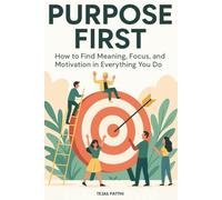 Purpose First: How to Find Meaning, Focus, and Motivation in Everything You Do