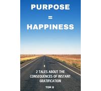 PURPOSE = HAPPINESS: 2 TALES ABOUT THE CONSEQUENCES OF INSTANT GRATIFICATION