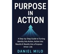 Purpose in Action: A Step-by-Step Guide to Turning Identity Into Action, Action Into Results & Results Into a Purpose-Driven Life: 5 (THE PURPOSE & POTENTIAL SERIES)
