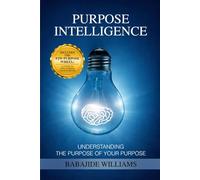 PURPOSE INTELLIGENCE: UNDERSTANDING THE PURPOSE OF YOUR PURPOSE
