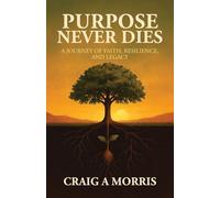 Purpose Never Dies: A Journey of Faith, Resilience, and Legacy