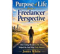 Purpose of Life from a Freelancer Perspective: How Losing My Job at 40’s Led Me to Find Everything That Mattered