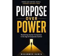 Purpose Over Power: Reclaiming Human Connection in the Age of Corporate Control, Digital Distraction, and the Modern Search for Meaning