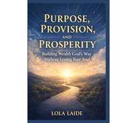 Purpose, Provision, and Prosperity: Building Wealth God’s Way Without Losing Your Soul