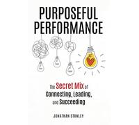 Purposeful Performance: The Secret Mix of Connecting, Leading, and Succeeding