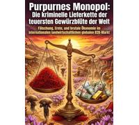 Purpurnes Monopol: Die kriminelle Lieferkette der teuersten Gewürzblüte der Welt: Fälschung, Ernte, und brutale Ökonomie im internationalen landwirtschaftlichen globalen B2B-Markt