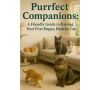 Purrfect Companions: A Friendly Guide to Raising Your First Happy, Healthy Cat