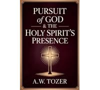 Pursuit of God & The Holy Spirit’s Presence: Two of Tozer's Greatest Classics in One