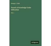 Pursuit of Knowledge Under Difficulties: Vol. 1