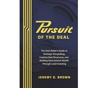 Pursuit of the Deal: The Deal-Maker’s Guide to Strategic Storytelling, Creative Deal Structures, and Building Generational Wealth Through Land Investing