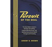 Pursuit of the Deal: The Deal-Maker’s Guide to Strategic Storytelling, Creative Deal Structures, and Building Generational Wealth Through Land Investing