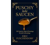 Puschy liebt Saucen: 100 Saucen, Dips & Dressings für jede Lebenslage (Puschy’s Kreativküche & Farbenwelt)