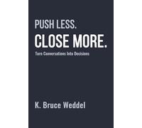 Push Less. Close More.: Turn Conversations Into Decisions
