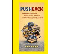 PUSHBACK: How Modern Business Makes You Do the Work and How People Can Push Back (Humane Leaders and Expert Partners)