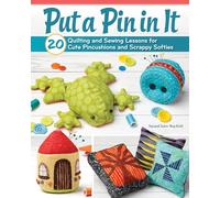 Put a Pin in It: 20 Quilting and Sewing Lessons for Cute Pincushions and Scrappy Softies