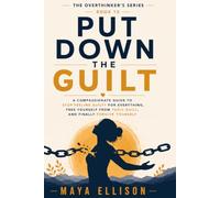 Put Down the Guilt: A Compassionate Guide to Stop Feeling Guilty for Everything, Free Yourself from Toxic Guilt, and Finally Forgive Yourself: 15 (The Overthinker’s Series)
