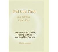 Put God First and Yourself Right After: A Real-Life Guide to Faith, Healing, Self-Care, and Rebuilding Your Life