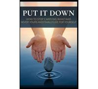 Put It Down: How to Stop Carrying What Was Never Yours and Finally Live for Yourself (The Letting Go Series)