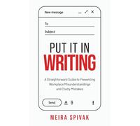 Put It in Writing: A Straightforward Guide to Preventing Workplace Misunderstandings and Costly Mistakes