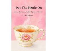 Put the Kettle On:Some Days Just Need a Cup and a Minute: A Daily Journal