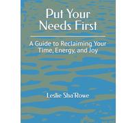 Put Your Needs First: A Guide to Reclaiming Your Time, Energy, and Joy