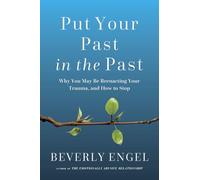 Put Your Past in the Past: Why You May Be Reenacting Your Trauma, and How to Stop