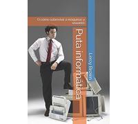 Puta informática: O cómo sobrevivir a máquinas y usuarios