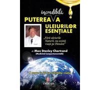 Puterea incredibila a uleiurilor esentiale - Max Stanley Chartrand, Editie in limba romana