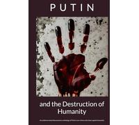 Putin and the Destruction of Humanity: An evidence-based documentary anthology of Putin’s war crimes and crimes against humanity (Where Humanity Ends)