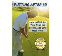 Putting After 60: How to Beat the Yips, Read the Greens, and Sink More Putts (Golf After 60 Series)
