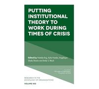 Putting Institutional Theory to Work During Times of Crisis: 100 (Research in the Sociology of Organizations)