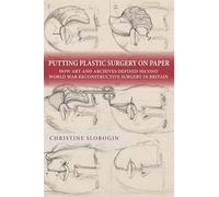 Putting Plastic Surgery on Paper: How Art and Archives Defined Second World War Reconstructive Surgery in Britain (Rochester Studies in Medical History)
