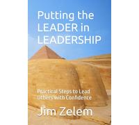 Putting the LEADER in LEADERSHIP: Practical Steps to Lead Others with Confidence