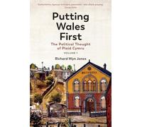 Putting Wales First: The Political Thought of Plaid Cymru (Volume 1)